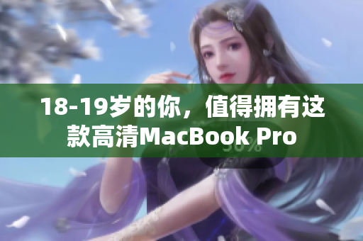 18-19岁的你，值得拥有这款高清MacBook Pro