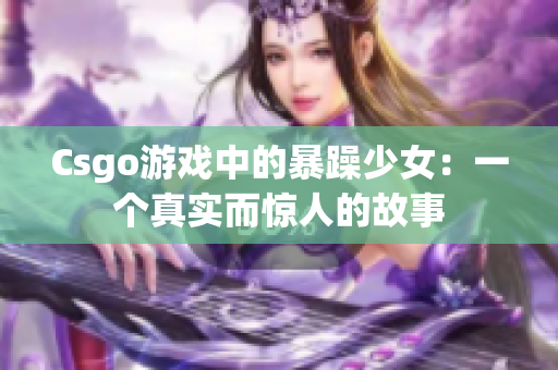Csgo游戏中的暴躁少女：一个真实而惊人的故事