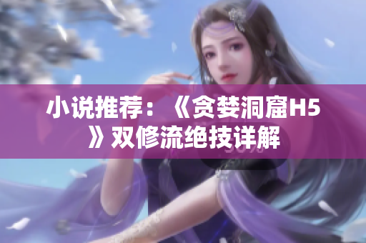 小说推荐：《贪婪洞窟H5》双修流绝技详解