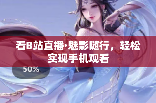 看B站直播·魅影随行，轻松实现手机观看