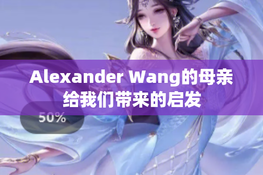 Alexander Wang的母亲给我们带来的启发