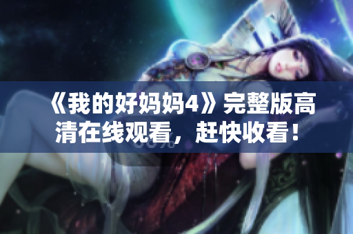 《我的好妈妈4》完整版高清在线观看，赶快收看！