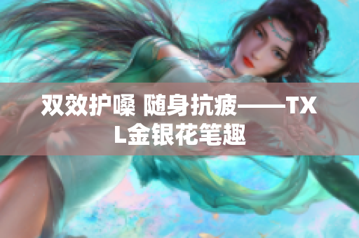 双效护嗓 随身抗疲——TXL金银花笔趣
