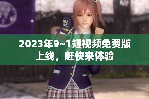 2023年9~1短视频免费版上线，赶快来体验