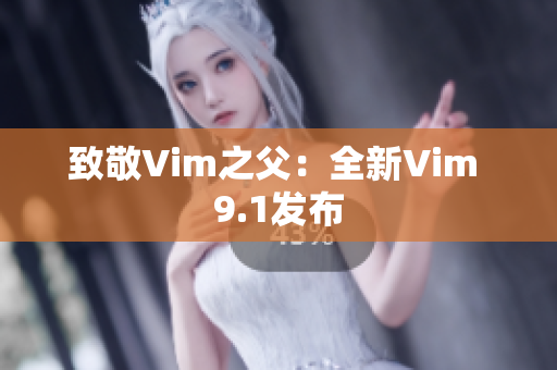 致敬Vim之父：全新Vim 9.1发布