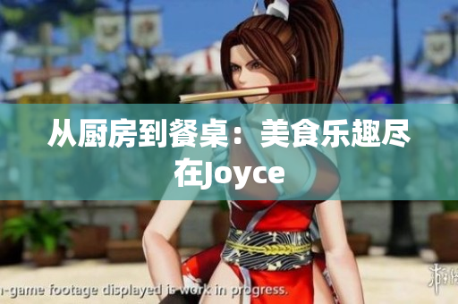 从厨房到餐桌：美食乐趣尽在Joyce