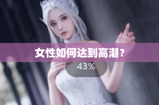 女性如何达到高潮？