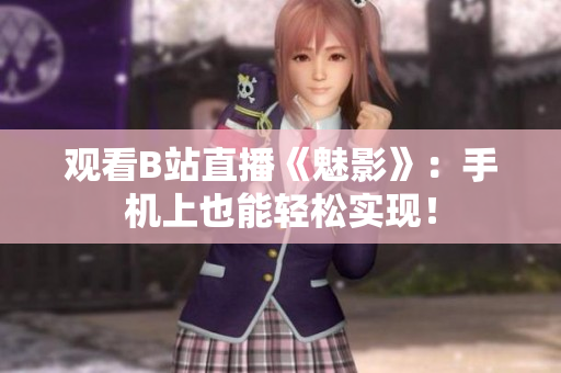 观看B站直播《魅影》：手机上也能轻松实现！