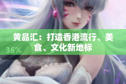 黄品汇：打造香港流行、美食、文化新地标