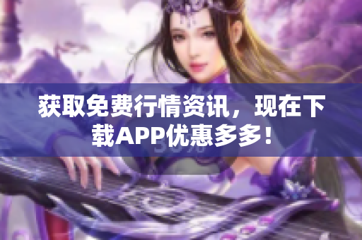 获取免费行情资讯，现在下载APP优惠多多！