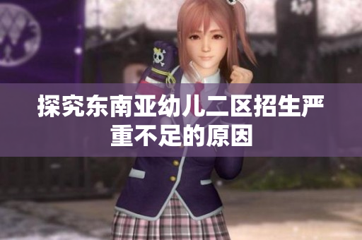 探究东南亚幼儿二区招生严重不足的原因