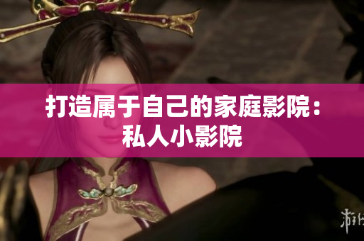 打造属于自己的家庭影院：私人小影院