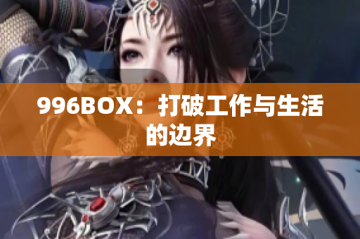 996BOX：打破工作与生活的边界