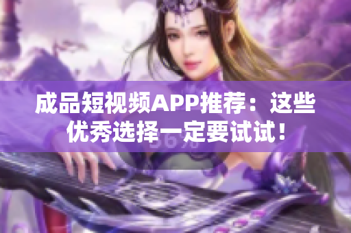 成品短视频APP推荐：这些优秀选择一定要试试！