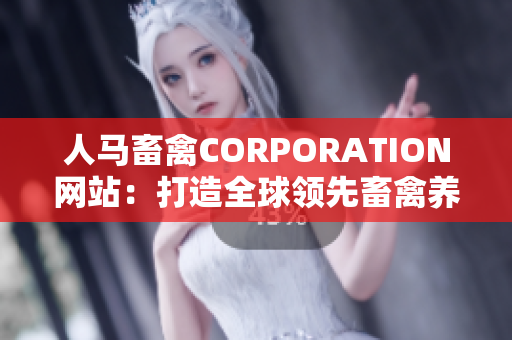 人马畜禽CORPORATION网站：打造全球领先畜禽养殖品牌