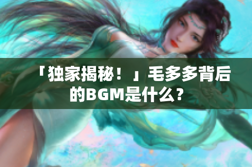 「独家揭秘！」毛多多背后的BGM是什么？