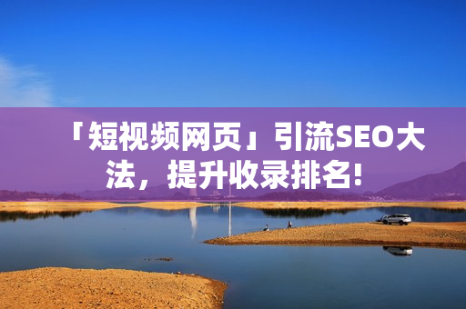 「短视频网页」引流SEO大法，提升收录排名!