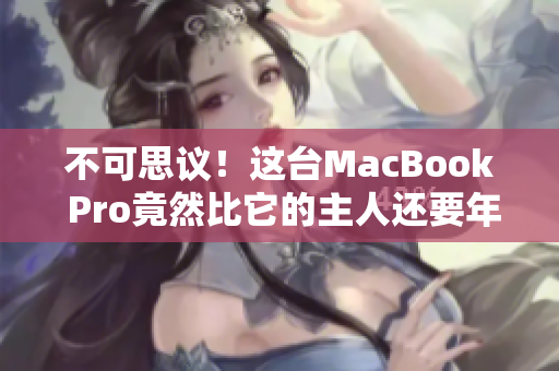 不可思议！这台MacBook Pro竟然比它的主人还要年轻！