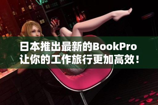 日本推出最新的BookPro 让你的工作旅行更加高效！