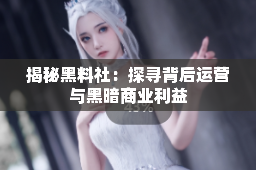 揭秘黑料社：探寻背后运营与黑暗商业利益