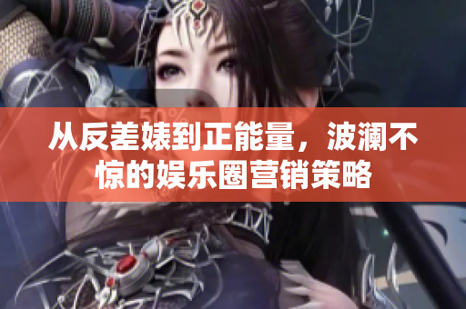 从反差婊到正能量，波澜不惊的娱乐圈营销策略