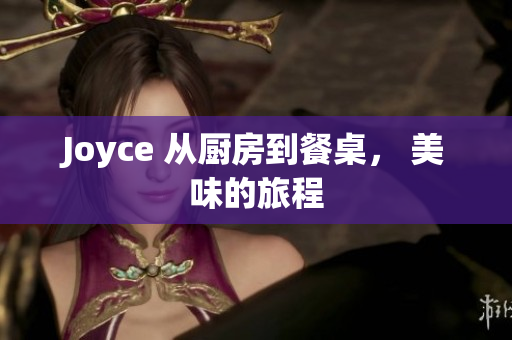 Joyce 从厨房到餐桌， 美味的旅程