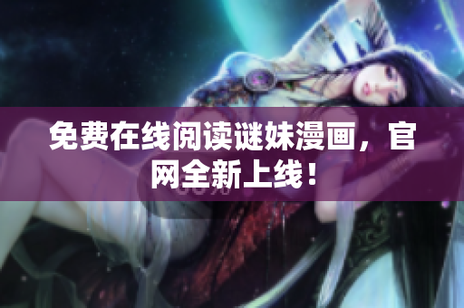 免费在线阅读谜妹漫画，官网全新上线！