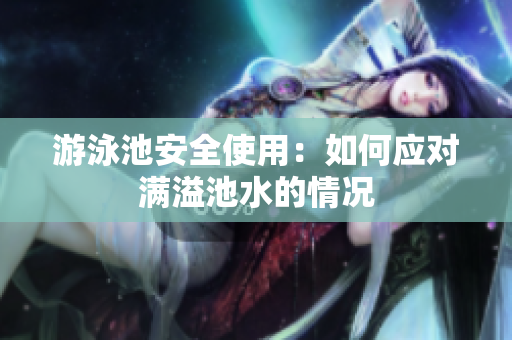 游泳池安全使用：如何应对满溢池水的情况