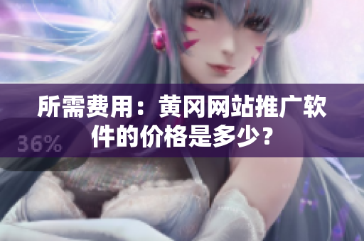 所需费用：黄冈网站推广软件的价格是多少？