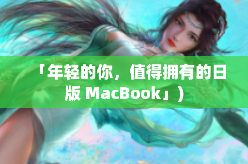 「年轻的你，值得拥有的日版 MacBook」)