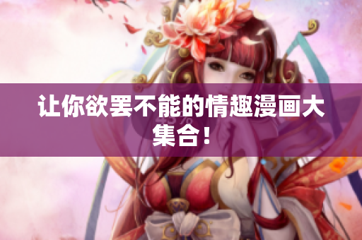 让你欲罢不能的情趣漫画大集合！