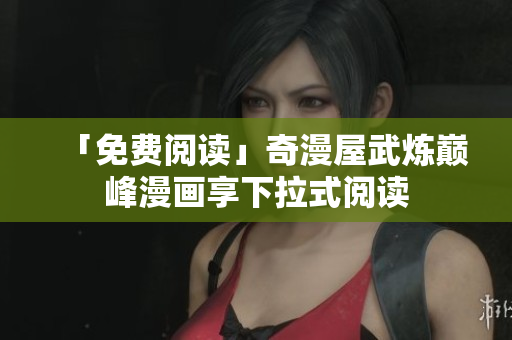 「免费阅读」奇漫屋武炼巅峰漫画享下拉式阅读