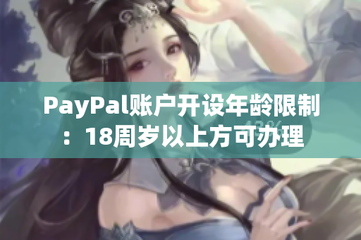 PayPal账户开设年龄限制：18周岁以上方可办理