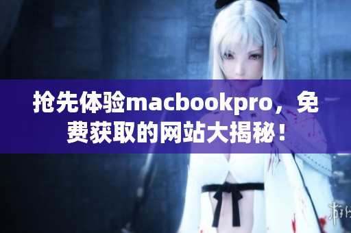 抢先体验macbookpro，免费获取的网站大揭秘！