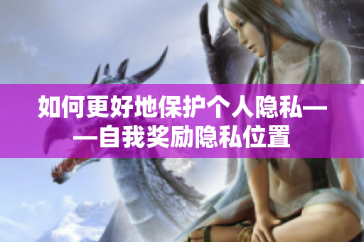 如何更好地保护个人隐私——自我奖励隐私位置