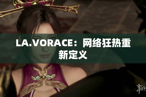 LA.VORACE：网络狂热重新定义