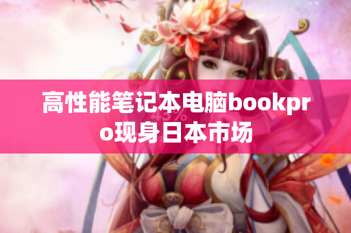 高性能笔记本电脑bookpro现身日本市场
