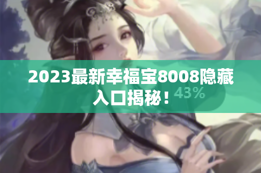 2023最新幸福宝8008隐藏入口揭秘！