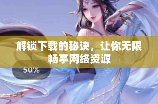 解锁下载的秘诀，让你无限畅享网络资源