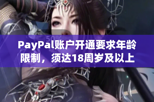PayPal账户开通要求年龄限制，须达18周岁及以上