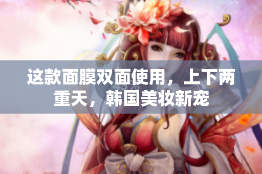 这款面膜双面使用，上下两重天，韩国美妆新宠