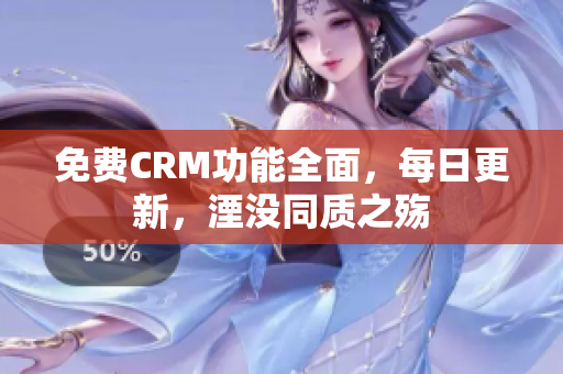 免费CRM功能全面，每日更新，湮没同质之殇