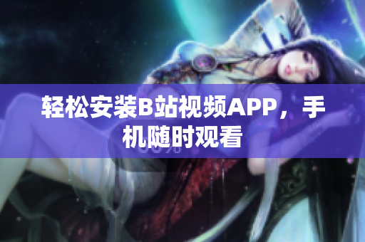 轻松安装B站视频APP，手机随时观看