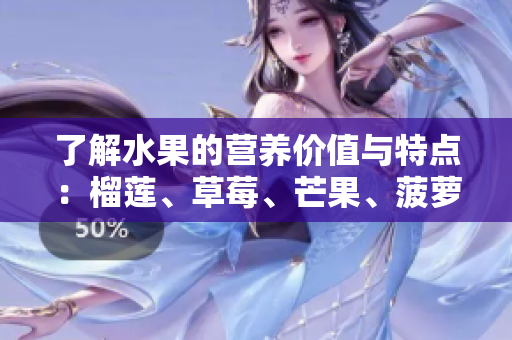 了解水果的营养价值与特点：榴莲、草莓、芒果、菠萝和香蕉
