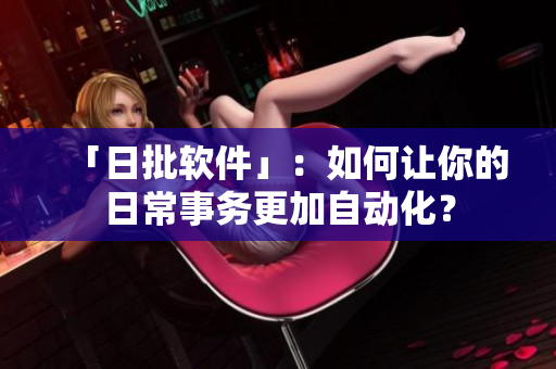 「日批软件」：如何让你的日常事务更加自动化？