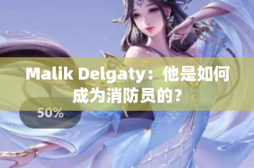 Malik Delgaty：他是如何成为消防员的？
