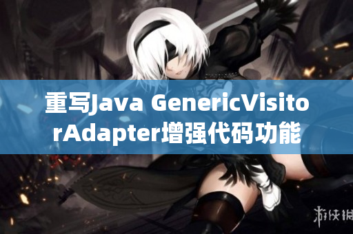 重写Java GenericVisitorAdapter增强代码功能