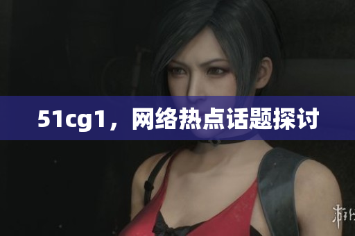 51cg1，网络热点话题探讨