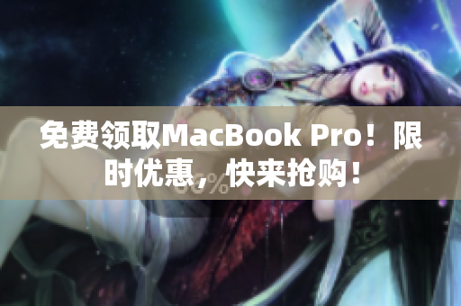 免费领取MacBook Pro！限时优惠，快来抢购！