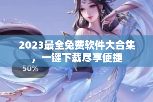 2023最全免费软件大合集，一键下载尽享便捷